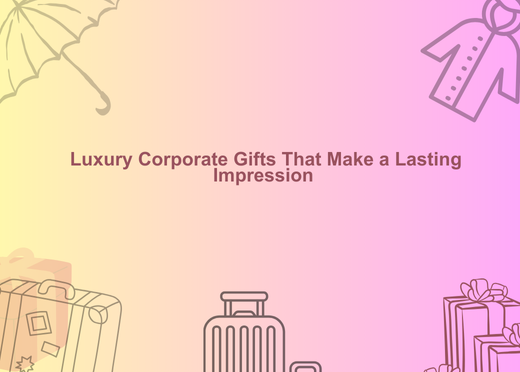 Luxury Corporate Gifts That Make a Lasting Impression